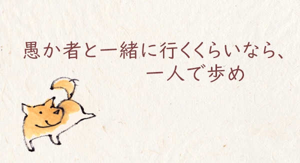 「愚か者と一緒に行くくらいなら、一人で歩め」